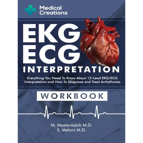 EKG/ECG Interpretation: Everything you Need to Know about the 12 - Lead ECG/EKG Interpretation and How to Diagnose and Treat Arrhythmias: Workbook