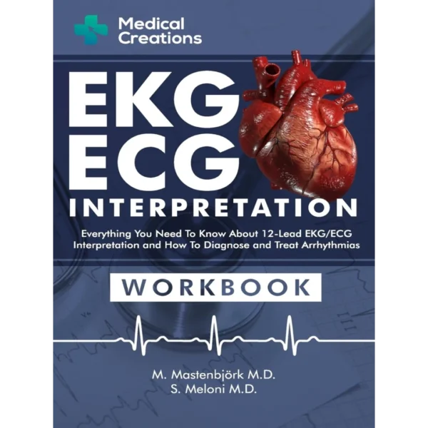 EKG/ECG Interpretation: Everything you Need to Know about the 12 - Lead ECG/EKG Interpretation and How to Diagnose and Treat Arrhythmias: Workbook