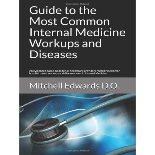 Guide to the Most Common Internal Medicine Workups and Diseases: An evidenced based guide for all healthcare providers regarding common hospital based workups and diseases seen in Internal Medicine